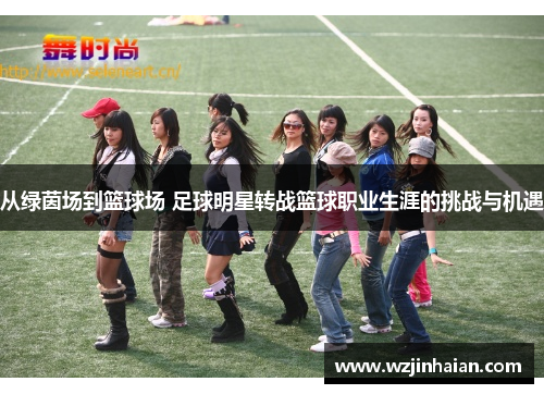 从绿茵场到篮球场 足球明星转战篮球职业生涯的挑战与机遇