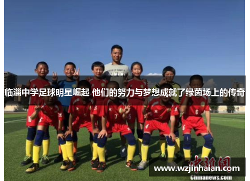 临淄中学足球明星崛起 他们的努力与梦想成就了绿茵场上的传奇