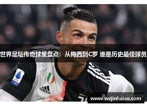 世界足坛传奇球星盘点：从梅西到C罗 谁是历史最佳球员