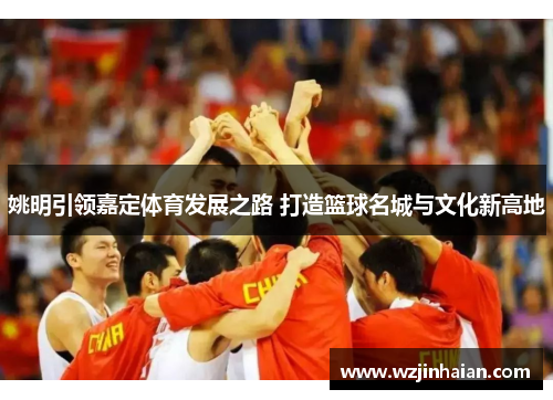 姚明引领嘉定体育发展之路 打造篮球名城与文化新高地