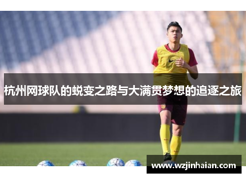 杭州网球队的蜕变之路与大满贯梦想的追逐之旅