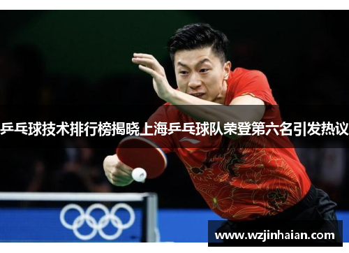 乒乓球技术排行榜揭晓上海乒乓球队荣登第六名引发热议