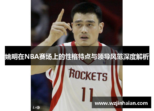 姚明在NBA赛场上的性格特点与领导风范深度解析