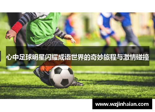 心中足球明星闪耀成语世界的奇妙旅程与激情碰撞