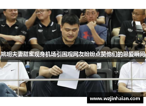 姚明夫妻甜蜜现身机场引围观网友纷纷点赞他们的恩爱瞬间