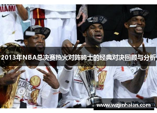 2013年NBA总决赛热火对阵骑士的经典对决回顾与分析