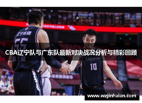 CBA辽宁队与广东队最新对决战况分析与精彩回顾