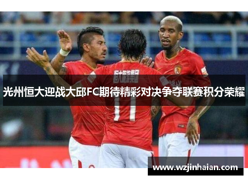 光州恒大迎战大邱FC期待精彩对决争夺联赛积分荣耀