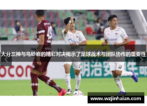 大分三神与鸟砂岩的精彩对决揭示了足球战术与团队协作的重要性