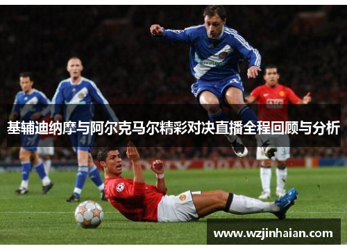 基辅迪纳摩与阿尔克马尔精彩对决直播全程回顾与分析
