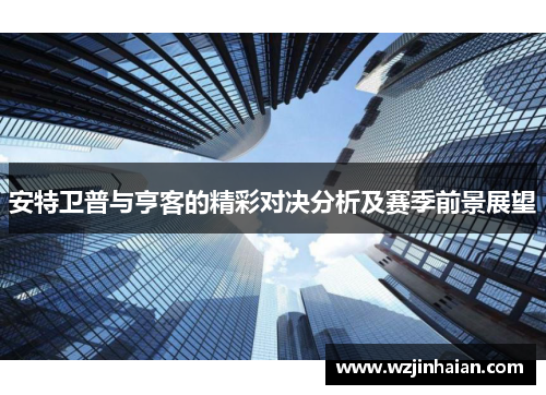 安特卫普与亨客的精彩对决分析及赛季前景展望