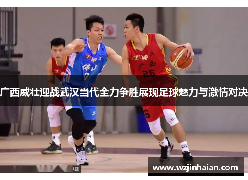 广西威壮迎战武汉当代全力争胜展现足球魅力与激情对决