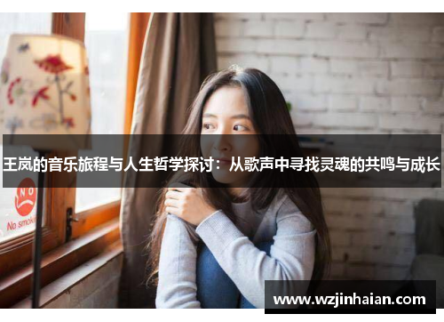 王岚的音乐旅程与人生哲学探讨：从歌声中寻找灵魂的共鸣与成长