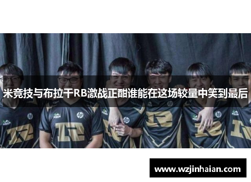 米竞技与布拉干RB激战正酣谁能在这场较量中笑到最后