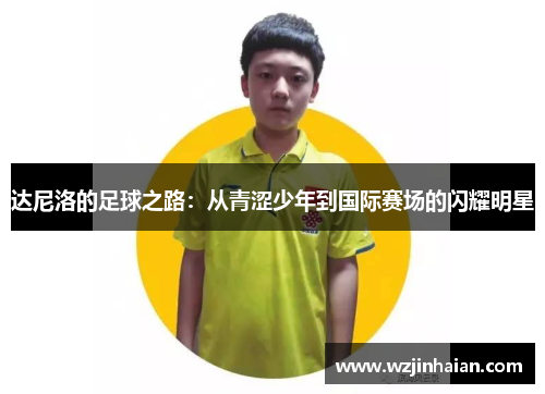 达尼洛的足球之路：从青涩少年到国际赛场的闪耀明星